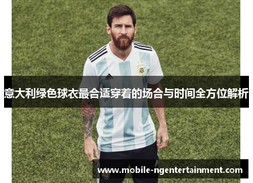 意大利绿色球衣最合适穿着的场合与时间全方位解析