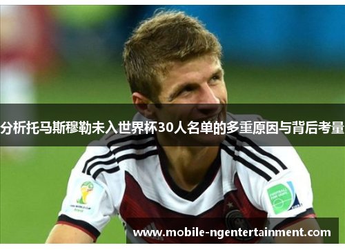 分析托马斯穆勒未入世界杯30人名单的多重原因与背后考量 分析托马斯穆勒未入世界杯30人名单的多重原因与背后考量