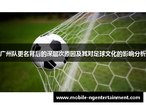 广州队更名背后的深层次原因及其对足球文化的影响分析 广州队更名背后的深层次原因及其对足球文化的影响分析