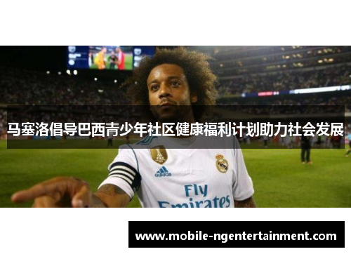 马塞洛倡导巴西青少年社区健康福利计划助力社会发展