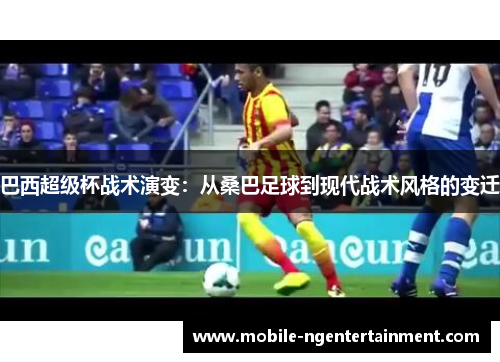 巴西超级杯战术演变：从桑巴足球到现代战术风格的变迁