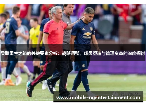 曼联重生之路的关键要素分析：战略调整、球员塑造与管理变革的深度探讨