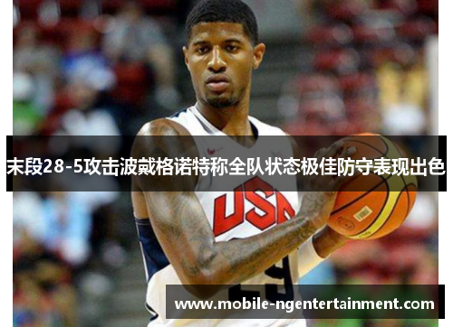 末段28-5攻击波戴格诺特称全队状态极佳防守表现出色
