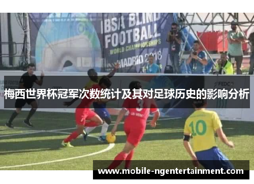 梅西世界杯冠军次数统计及其对足球历史的影响分析 梅西世界杯冠军次数统计及其对足球历史的影响分析