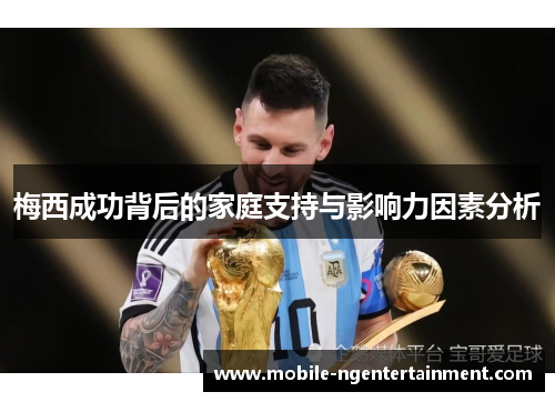 梅西成功背后的家庭支持与影响力因素分析 梅西成功背后的家庭支持与影响力因素分析