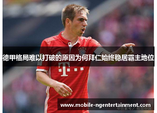 德甲格局难以打破的原因为何拜仁始终稳居霸主地位