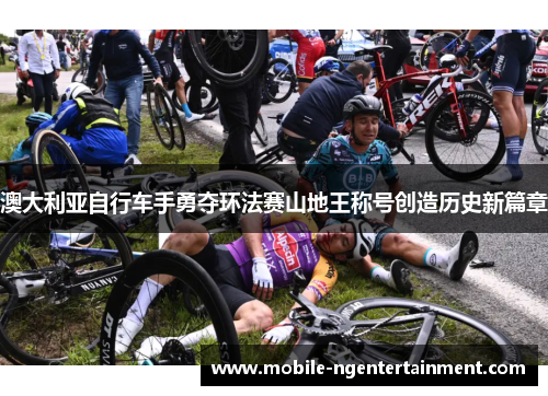 澳大利亚自行车手勇夺环法赛山地王称号创造历史新篇章