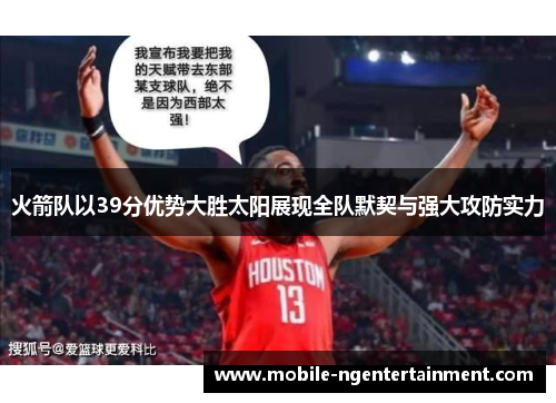 火箭队以39分优势大胜太阳展现全队默契与强大攻防实力
