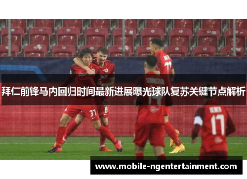 拜仁前锋马内回归时间最新进展曝光球队复苏关键节点解析 拜仁前锋马内回归时间最新进展曝光球队复苏关键节点解析