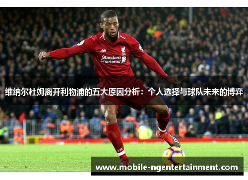 维纳尔杜姆离开利物浦的五大原因分析：个人选择与球队未来的博弈