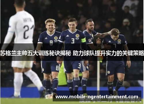苏格兰主帅五大训练秘诀揭秘 助力球队提升实力的关键策略 苏格兰主帅五大训练秘诀揭秘 助力球队提升实力的关键策略