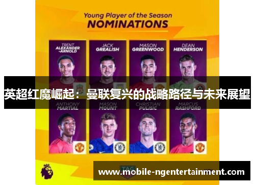 英超红魔崛起:曼联复兴的战略路径与未来展望 英超红魔崛起:曼联复兴的战略路径与未来展望