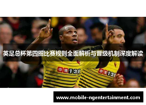 英足总杯第四圈比赛规则全面解析与晋级机制深度解读 英足总杯第四圈比赛规则全面解析与晋级机制深度解读