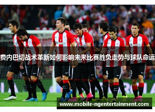 费内巴切战术革新如何影响未来比赛胜负走势与球队命运 费内巴切战术革新如何影响未来比赛胜负走势与球队命运