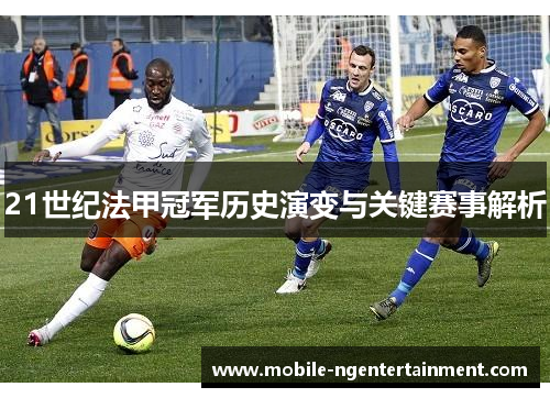 21世纪法甲冠军历史演变与关键赛事解析 21世纪法甲冠军历史演变与关键赛事解析