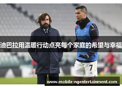 迪巴拉用温暖行动点亮每个家庭的希望与幸福