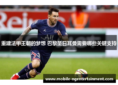 重建法甲王朝的梦想 巴黎圣日耳曼需要哪些关键支持