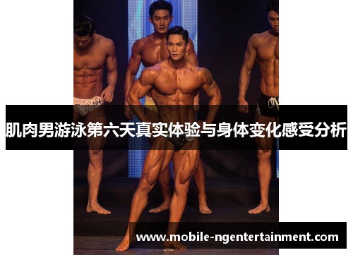 肌肉男游泳第六天真实体验与身体变化感受分析 肌肉男游泳第六天真实体验与身体变化感受分析