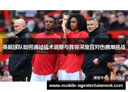 英超球队如何通过战术调整与阵容深度应对伤病潮挑战