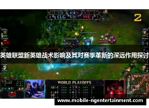 英雄联盟新英雄战术影响及其对赛季革新的深远作用探讨
