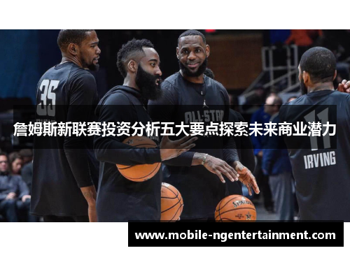 詹姆斯新联赛投资分析五大要点探索未来商业潜力 詹姆斯新联赛投资分析五大要点探索未来商业潜力