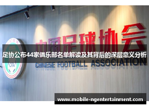 足协公布44家俱乐部名单解读及其背后的深层意义分析