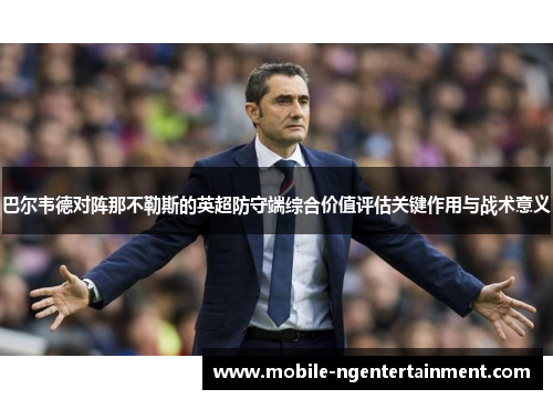 巴尔韦德对阵那不勒斯的英超防守端综合价值评估关键作用与战术意义 巴尔韦德对阵那不勒斯的英超防守端综合价值评估关键作用与战术意义