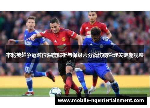 本轮英超争冠对位深度解析与保级六分战伤病管理关键期观察