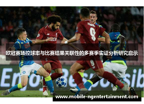 欧冠赛场控球率与比赛结果关联性的多赛季实证分析研究启示 欧冠赛场控球率与比赛结果关联性的多赛季实证分析研究启示