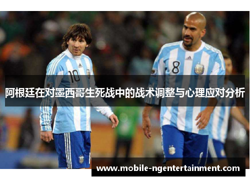 阿根廷在对墨西哥生死战中的战术调整与心理应对分析