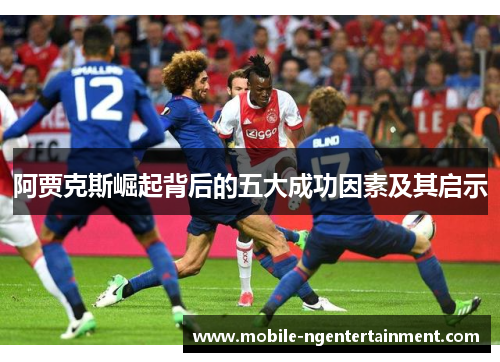 阿贾克斯崛起背后的五大成功因素及其启示 阿贾克斯崛起背后的五大成功因素及其启示