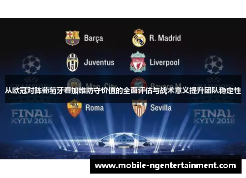 从欧冠对阵葡萄牙看加维防守价值的全面评估与战术意义提升团队稳定性