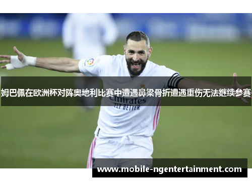 姆巴佩在欧洲杯对阵奥地利比赛中遭遇鼻梁骨折遭遇重伤无法继续参赛